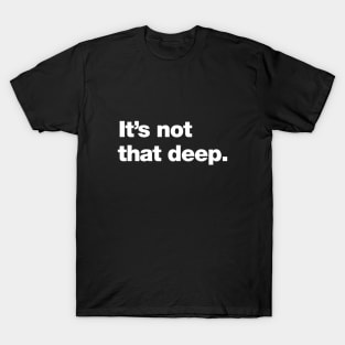 It's not that deep. T-Shirt
